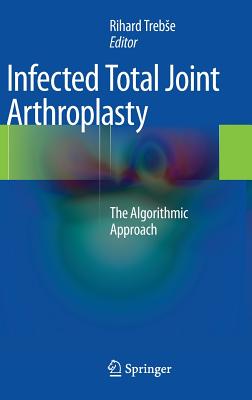 Infected Total Joint Arthroplasty: The Algorithmic Approach - Trebse, Rihard (Editor)