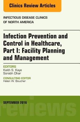 Infection Prevention and Control in Healthcare, Part I: Facility Planning and Management, an Issue of Infectious Disease Clinics of North America: Volume 30-3 - Kaye, Keith S, MD, MPH, and Dhar, Sorabh, MD