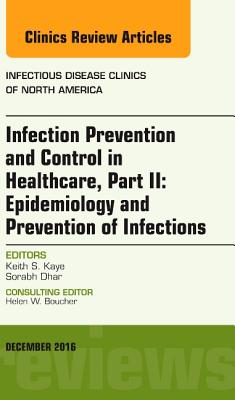 Infection Prevention and Control in Healthcare, Part II: Epidemiology and Prevention of Infections, an Issue of Infectious Disease Clinics of North America: Volume 30-4 - Kaye, Keith S, MD, MPH, and Dhar, Sorabh, MD