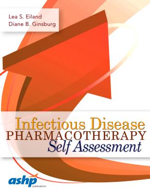 Infectious Disease Pharmacotherapy Self Assessment - Eiland, Lea S., and Ginsburg, Diane B.