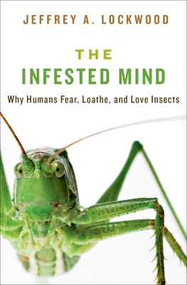 Infested Mind: Why Humans Fear, Loathe, and Love Insects - Lockwood, Jeffrey