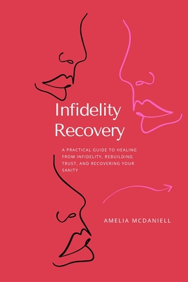 Infidelity Recovery: A Practical Guide To Healing From Infidelity, Rebuilding Trust And Recovering Your Sanity - McDaniell, Amelia