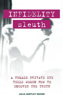 Infidelity Sleuth: A Female Private Eye Tells Women How to Uncover the Truth - Moore, Julia Hartley