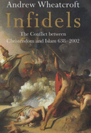 Infidels: The Conflict Between Christendom and Islam, 638-2002