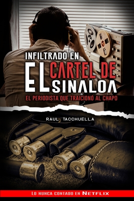 Infiltrado en el cartel de Sinaloa: El periodista que traicion al chapo - Tacchuella, Raul