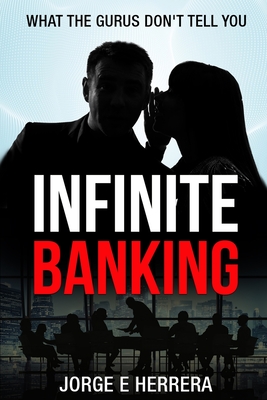 Infinite Banking - What the Gurus Don't tell you.: Learn the Power of the Infinite Banking Process by understanding the benefits. - Herrera, Jorge E