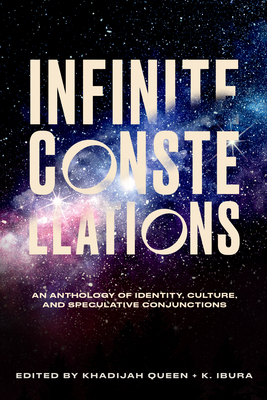 Infinite Constellations: An Anthology of Identity, Culture, and Speculative Conjunctions - Queen, Khadijah (Contributions by), and Salaam, Kiini Ibura (Contributions by), and Allen, Kenzie (Contributions by)
