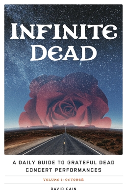 Infinite Dead: A Daily Guide to Grateful Dead Concert Performances Volume 1: October - Cain, David
