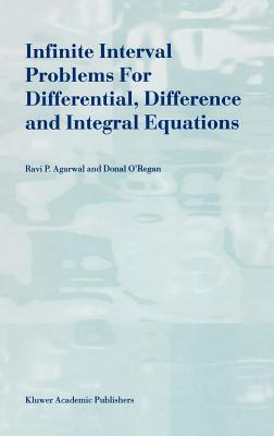 Infinite Interval Problems for Differential, Difference and Integral Equations - Agarwal, R P, and O'Regan, Donal