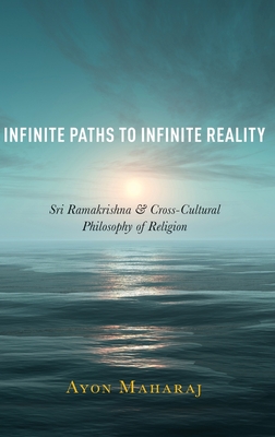 Infinite Paths to Infinite Reality: Sri Ramakrishna and Cross-Cultural Philosophy of Religion - Maharaj, Ayon