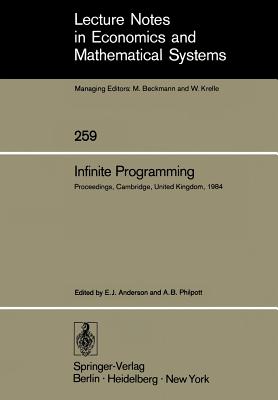 Infinite Programming: Proceedings of an International Symposium on Infinite Dimensional Linear Programming Churchill College, Cambridge, United Kingdom, September 7-10, 1984 - Anderson, Edward J (Editor), and Philpott, Andrew B (Editor)