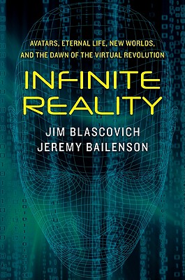 Infinite Reality: Avatars, Eternal Life, New Worlds, and the Dawn of the Virtual Revolution - Blascovich, Jim, and Bailenson, Jeremy