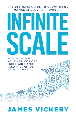 Infinite Scale: The ultimate guide to growth for Managed Service Providers - Vickery, James