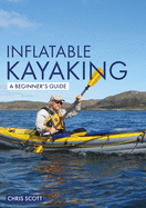 Inflatable Kayaking: A Beginner's Guide: Buying, Learning & Exploring
