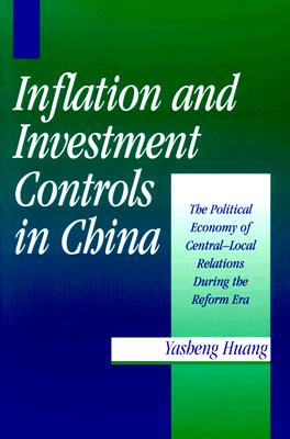 Inflation and Investment Controls in China: The Political Economy of Central-Local Relations During the Reform Era - Huang, Yasheng, Professor