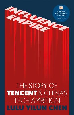 Influence Empire: The Story of Tencent and China's Tech Ambition: Shortlisted for the FT Business Book of 2022 - Chen, Lulu Yilun