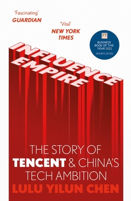 Influence Empire: The Story of Tencent and China's Tech Ambition: Shortlisted for the FT Business Book of 2022 - Chen, Lulu Yilun