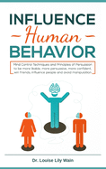 Influence Human Behavior: Mind Control Techniques and Principles of Persuasion to be more likable, more persuasive, more confident, win friends, influence people and avoid manipulation