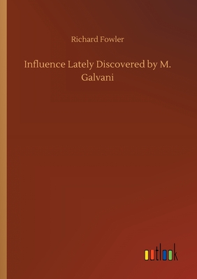 Influence Lately Discovered by M. Galvani - Fowler, Richard