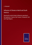 Influence of Climate in North and South America: Showing the varied climatic Influences operating in the Equatorial, Tropical, Sub-Tropical, Temperate, Cold and Frigid Regions