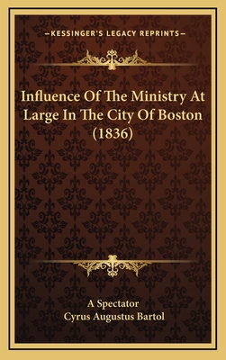 Influence of the Ministry at Large in the City of Boston (1836) - A Spectator, and Bartol, Cyrus Augustus