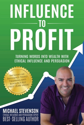 Influence to Profit: Turning Words Into Wealth With Ethical Influence And Persuasion - Stevenson, Michael