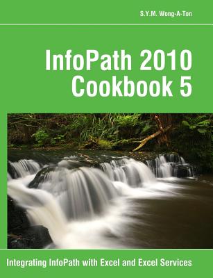 InfoPath 2010 Cookbook 5: Integrating InfoPath with Excel and Excel Services - Wong-A-Ton, S y M