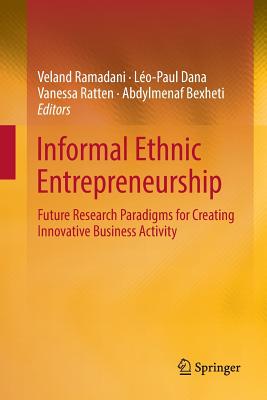 Informal Ethnic Entrepreneurship: Future Research Paradigms for Creating Innovative Business Activity - Ramadani, Veland (Editor), and Dana, Lo-Paul (Editor), and Ratten, Vanessa (Editor)