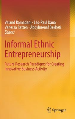 Informal Ethnic Entrepreneurship: Future Research Paradigms for Creating Innovative Business Activity - Ramadani, Veland (Editor), and Dana, Lo-Paul (Editor), and Ratten, Vanessa (Editor)