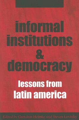 Informal Institutions and Democracy: Lessons from Latin America - Helmke, Gretchen, Professor (Editor), and Levitsky, Steven, Professor (Editor)