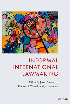 Informal International Lawmaking - Pauwelyn, Joost (Editor), and Wessel, Ramses (Editor), and Wouters, Jan (Editor)