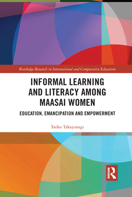 Informal Learning and Literacy among Maasai Women: Education, Emancipation and Empowerment - Takayanagi, Taeko