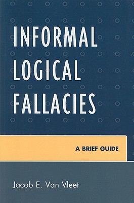 Informal Logical Fallacies: A Brief Guide - Van Vleet, Jacob E