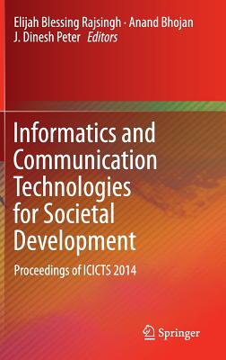 Informatics and Communication Technologies for Societal Development: Proceedings of ICICTS 2014 - Rajsingh, Elijah Blessing (Editor), and Bhojan, Anand (Editor), and Peter, J. Dinesh (Editor)