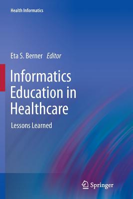 Informatics Education in Healthcare: Lessons Learned - Berner, Eta S (Editor)