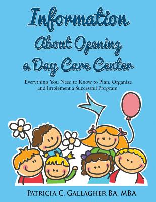 Information About Opening a Day Care Center: Everything You Need to Know to Plan, Organize and Implement a Successful Program - Gallagher, Patricia C