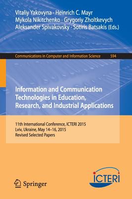 Information and Communication Technologies in Education, Research, and Industrial Applications: 11th International Conference, Icteri 2015, LVIV, Ukraine, May 14-16, 2015, Revised Selected Papers - Yakovyna, Vitaliy (Editor), and Mayr, Heinrich C (Editor), and Nikitchenko, Mykola (Editor)
