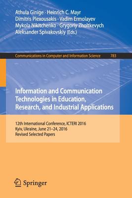 Information and Communication Technologies in Education, Research, and Industrial Applications: 12th International Conference, Icteri 2016, Kyiv, Ukraine, June 21-24, 2016, Revised Selected Papers - Ginige, Athula (Editor), and Mayr, Heinrich C (Editor), and Plexousakis, Dimitris (Editor)