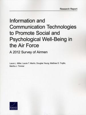 Information and Communication Technologies to Promote Social and Psychological Well-Being in the Air Force: A 2012 Survey of Airmen - Miller, Laura L, and Martin, Laurie T, and Yeung, Douglas
