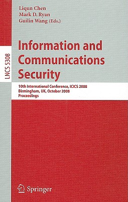 Information and Communications Security: 10th International Conference, Icics 2008 Birmingham, Uk, October 20 - 22, 2008. Proceedings - Chen, Liqun (Editor), and Ryan, Mark (Editor), and Wang, Guilin (Editor)