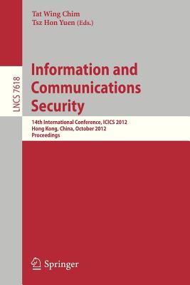 Information and Communications Security: 14th International Conference, ICICS 2012, Hong Kong, China, October 29-31, 2012, Proceedings - Chim, Tat Wing (Editor), and Yuen, Tsz Hon (Editor)