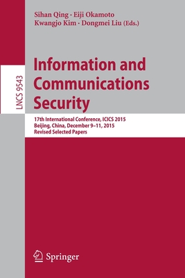 Information and Communications Security: 17th International Conference, Icics 2015, Beijing, China, December 9-11, 2015, Revised Selected Papers - Qing, Sihan (Editor), and Okamoto, Eiji (Editor), and Kim, Kwangjo (Editor)