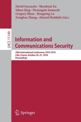 Information and Communications Security: 20th International Conference, Icics 2018, Lille, France, October 29-31, 2018, Proceedings - Naccache, David (Editor), and Xu, Shouhuai (Editor), and Qing, Sihan (Editor)