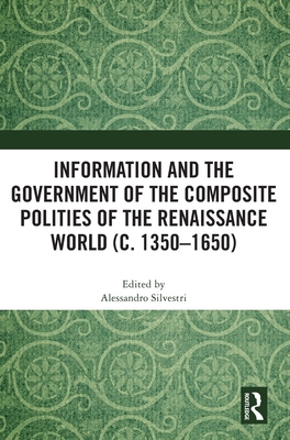 Information and the Government of the Composite Polities of the Renaissance World (c. 1350-1650) - Silvestri, Alessandro (Editor)