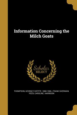 Information Concerning the Milch Goats - Thompson, George Fayette 1860-1906 (Creator), and Peer, Frank Sherman, and Harrison, Caroline