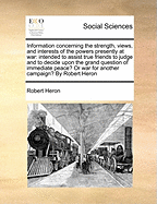 Information Concerning the Strength, Views, and Interests of the Powers Presently at War: Intended to Assist True Friends to Themselves and Their Country, to Judge of the Progress and Effects of the Present War; And to Decide Upon the Grand Question of Im