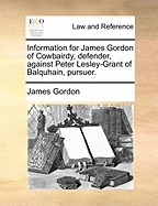 Information for James Gordon of Cowbairdy, Defender, Against Peter Lesley-Grant of Balquhain, Pursuer