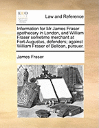 Information for MR James Fraser Apothecary in London, and William Fraser Sometime Merchant at Fort-Augustus, Defenders; Against William Fraser of Belloan, Pursuer
