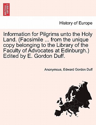 Information for Pilgrims Unto the Holy Land. (Facsimile ... from the Unique Copy Belonging to the Library of the Faculty of Advocates at Edinburgh.) Edited by E. Gordon Duff. - Anonymous, and Duff, Edward Gordon