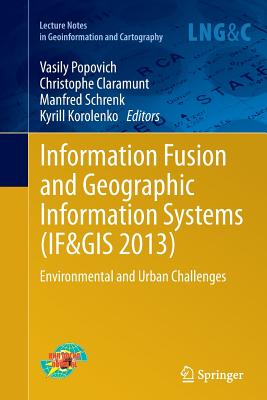 Information Fusion and Geographic Information Systems (If&gis 2013): Environmental and Urban Challenges - Popovich, Vasily (Editor), and Claramunt, Christophe (Editor), and Schrenk, Manfred (Editor)